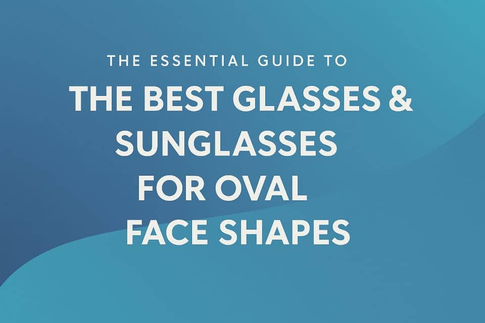 Best Glasses & Sunglasses for Oval Face Shapes Guide
