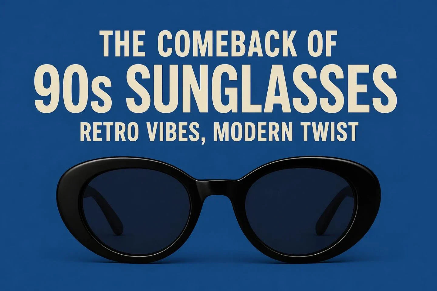 The Comeback of 90s Sunglasses: Retro Vibes, Modern Twist