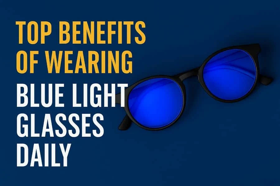 Top Benefits of Wearing Blue Light Glasses Daily